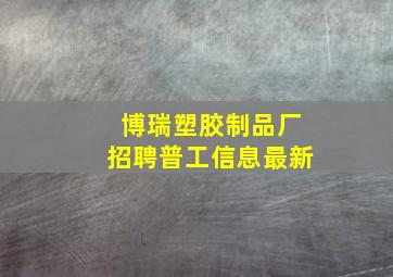 博瑞塑胶制品厂招聘普工信息最新