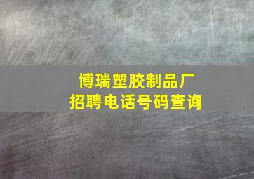 博瑞塑胶制品厂招聘电话号码查询