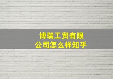 博瑞工贸有限公司怎么样知乎