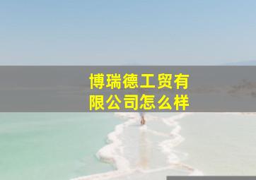 博瑞德工贸有限公司怎么样