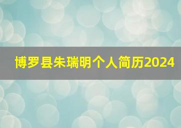 博罗县朱瑞明个人简历2024