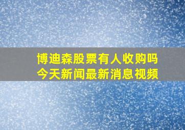 博迪森股票有人收购吗今天新闻最新消息视频