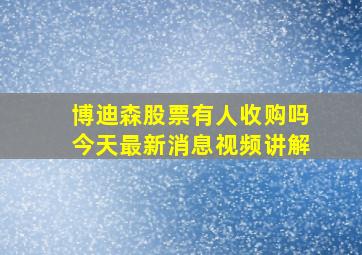 博迪森股票有人收购吗今天最新消息视频讲解