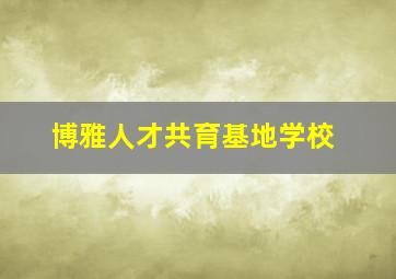 博雅人才共育基地学校