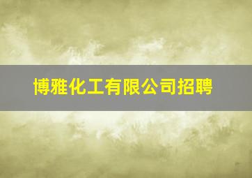 博雅化工有限公司招聘