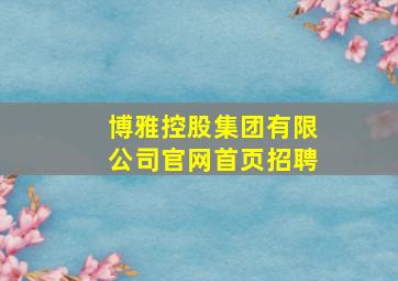 博雅控股集团有限公司官网首页招聘