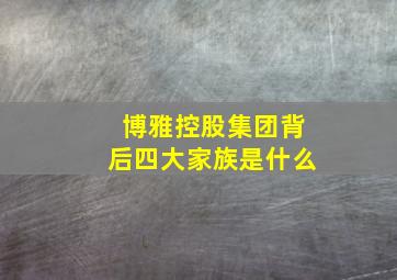 博雅控股集团背后四大家族是什么