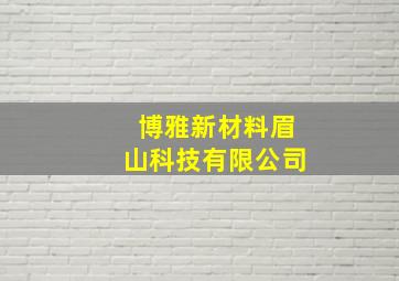 博雅新材料眉山科技有限公司