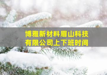 博雅新材料眉山科技有限公司上下班时间