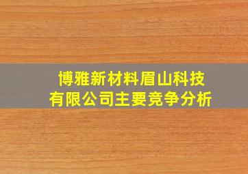 博雅新材料眉山科技有限公司主要竞争分析