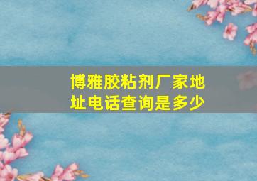 博雅胶粘剂厂家地址电话查询是多少