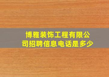 博雅装饰工程有限公司招聘信息电话是多少