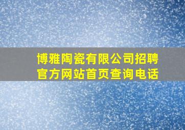 博雅陶瓷有限公司招聘官方网站首页查询电话