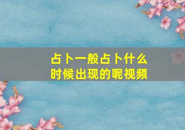 占卜一般占卜什么时候出现的呢视频