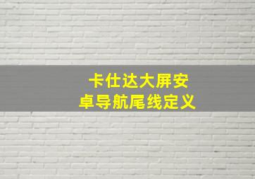 卡仕达大屏安卓导航尾线定义