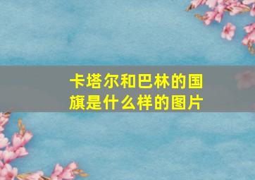 卡塔尔和巴林的国旗是什么样的图片