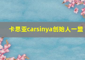 卡思亚carsinya创始人一盟