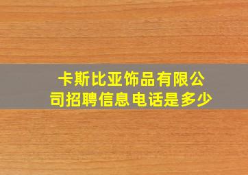 卡斯比亚饰品有限公司招聘信息电话是多少