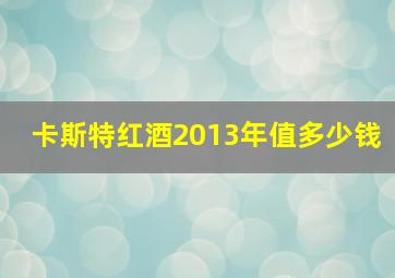 卡斯特红酒2013年值多少钱