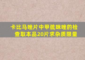 卡比马唑片中甲巯咪唑的检查取本品20片求杂质限量