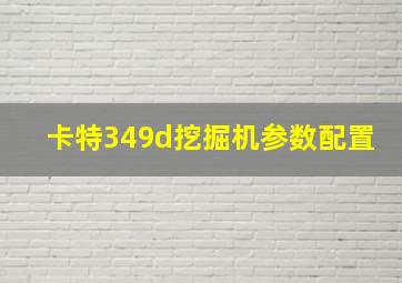 卡特349d挖掘机参数配置