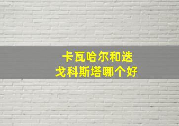 卡瓦哈尔和迭戈科斯塔哪个好