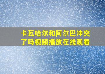 卡瓦哈尔和阿尔巴冲突了吗视频播放在线观看