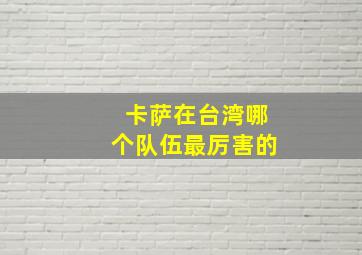 卡萨在台湾哪个队伍最厉害的