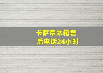 卡萨帝冰箱售后电话24小时