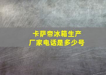 卡萨帝冰箱生产厂家电话是多少号