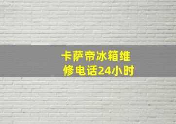 卡萨帝冰箱维修电话24小时