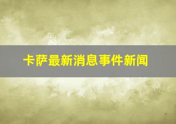 卡萨最新消息事件新闻