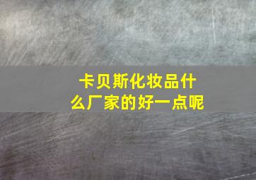 卡贝斯化妆品什么厂家的好一点呢