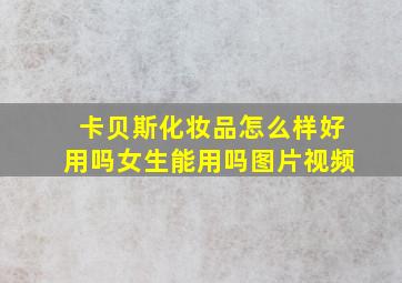 卡贝斯化妆品怎么样好用吗女生能用吗图片视频