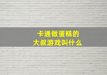 卡通做蛋糕的大叔游戏叫什么