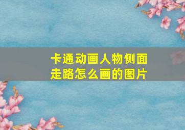 卡通动画人物侧面走路怎么画的图片