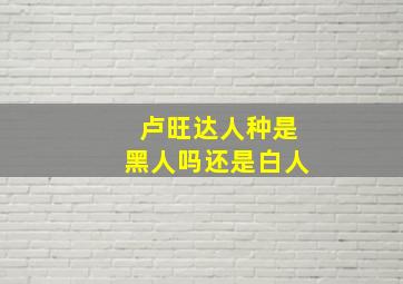 卢旺达人种是黑人吗还是白人