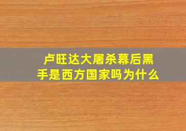 卢旺达大屠杀幕后黑手是西方国家吗为什么