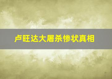 卢旺达大屠杀惨状真相