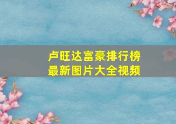 卢旺达富豪排行榜最新图片大全视频