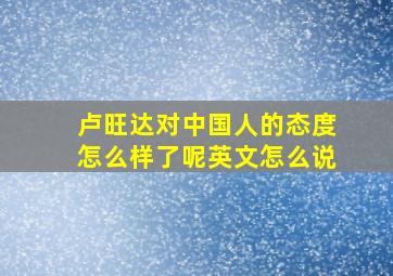 卢旺达对中国人的态度怎么样了呢英文怎么说