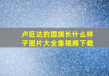 卢旺达的国旗长什么样子图片大全集视频下载