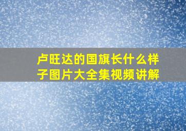 卢旺达的国旗长什么样子图片大全集视频讲解