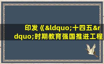 印发《“十四五”时期教育强国推进工程实施方案》