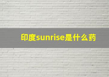 印度sunrise是什么药