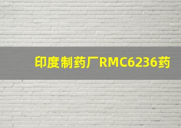 印度制药厂RMC6236药