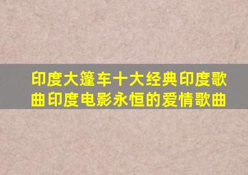 印度大篷车十大经典印度歌曲印度电影永恒的爱情歌曲