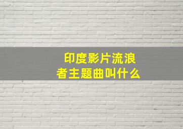 印度影片流浪者主题曲叫什么