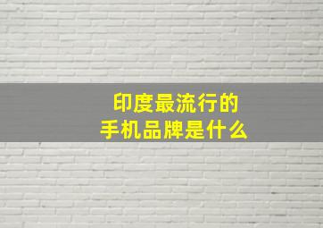 印度最流行的手机品牌是什么