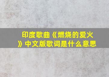 印度歌曲《燃烧的爱火》中文版歌词是什么意思